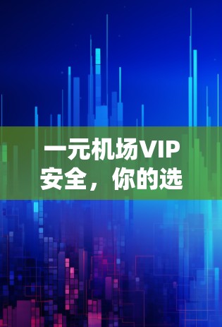 一元机场VIP安全，你的选择