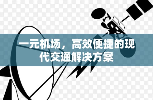 一元机场,高效便捷的现代交通解决方案 一元机场,高效便捷的现代交通解决方案