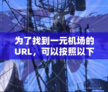 为了找到一元机场的URL,可以按照以下步骤进行 为了找到一元机场的URL,可以按照以下步骤进行