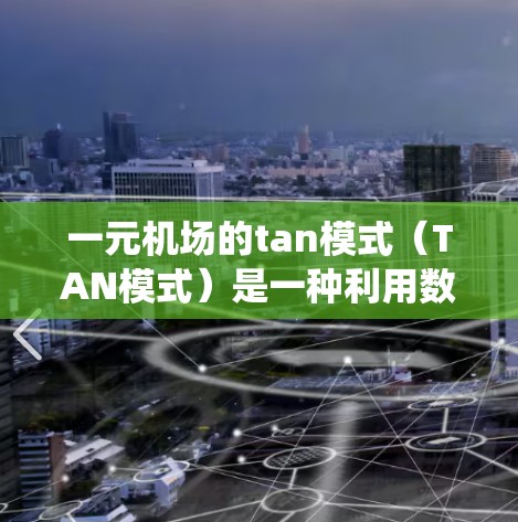 一元机场的tan模式（TAN模式）是一种利用数学函数和几何设计的机场入口设计方式，旨在通过自然的曲线和渐近线来营造一种视觉上的统一感和自然流畅感。以下是对这一设计模式的详细说明
