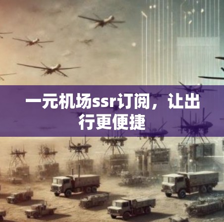 一元机场ssr订阅，让出行更便捷