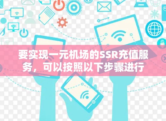 要实现一元机场的SSR充值服务，可以按照以下步骤进行