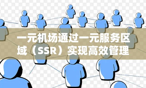 一元机场通过一元服务区域（SSR）实现高效管理和优化用户体验。以下是该设计的主要方面