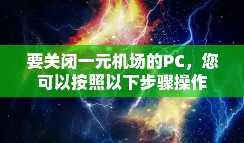 要关闭一元机场的PC，您可以按照以下步骤操作