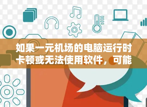 如果一元机场的电脑运行时卡顿或无法使用软件，可能是由于以下原因引起的