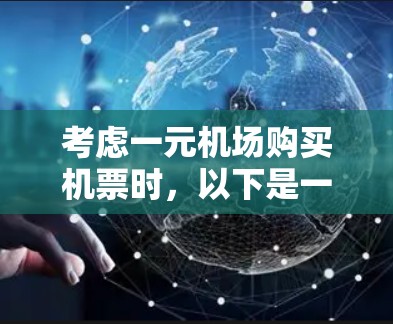 考虑一元机场购买机票时，以下是一个结构化的总结，帮助您做出明智的选择