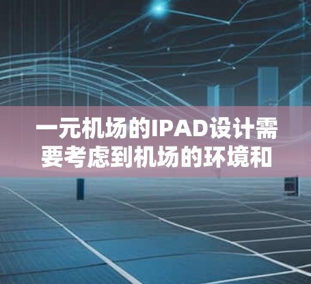 一元机场的IPAD设计需要考虑到机场的环境和乘客的使用需求。以下是一元机场IPAD的设计要点