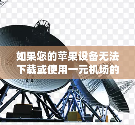 如果您的苹果设备无法下载或使用一元机场的App，可能需要以下步骤来解决