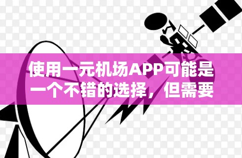 使用一元机场APP可能是一个不错的选择，但需要仔细考虑以下几点