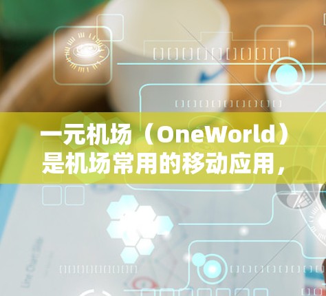 一元机场（OneWorld）是机场常用的移动应用，提供多种服务，包括机场信息、登机指引、联系信息等。以下是一元机场ios订阅的基本步骤和信息，供您参考