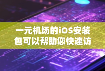 一元机场的iOS安装包可以帮助您快速访问机场的移动支付功能。以下是安装步骤和一些额外信息