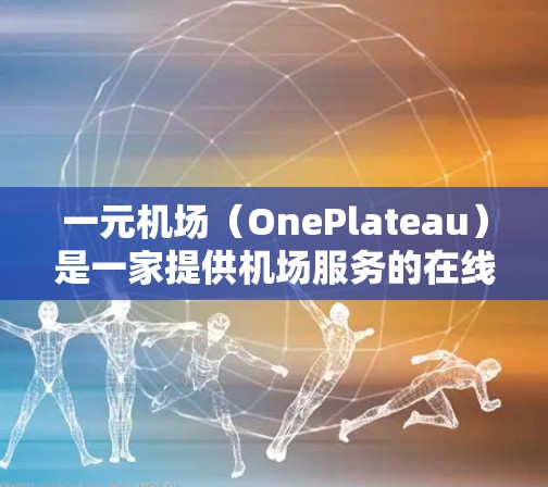 一元机场（OnePlateau）是一家提供机场服务的在线平台，用户可以通过其iOS应用程序进行航班登机、换机、行李查询等功能。以下是一元机场iOS应用的主要功能和使用方法