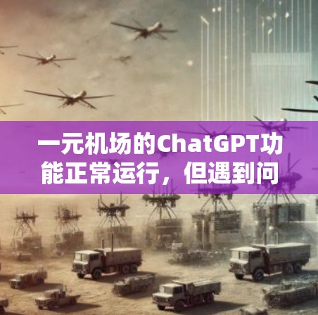 一元机场的ChatGPT功能正常运行，但遇到问题时，建议