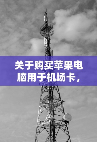 关于购买苹果电脑用于机场卡，特别是与clashx苹果电脑相关的配置，可以参考以下信息
