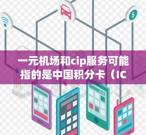 一元机场和cip服务可能指的是中国积分卡（ICCB）服务，在中国的机场中，积分卡是一个常用的支付工具，用于快速办理机票、登机、出机等服务。以下是对一元机场的简单介绍