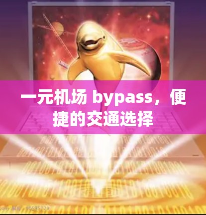 一元机场 bypass,便捷的交通选择 一元机场 bypass,便捷的交通选择