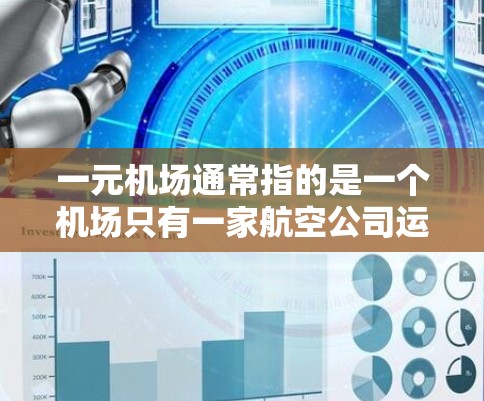 一元机场通常指的是一个机场只有一家航空公司运营，没有其他航空公司，这种机场被称为单航空体机场。这类机场通常位于城市中心，交通便利，管理相对简单，但可能在成本上稍高。以下是关于一元机场的一些基本信息