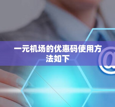 一元机场的优惠码使用方法如下