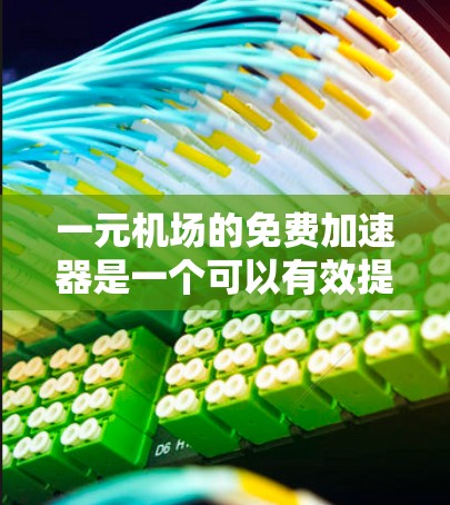 一元机场的免费加速器是一个可以有效提升排队效率的工具，尤其在单人流量的环境中。以下是对这一问题的详细分析