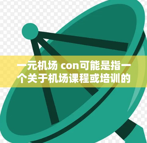 一元机场 con可能是指一个关于机场课程或培训的课程名称。以下是一些可能的解释