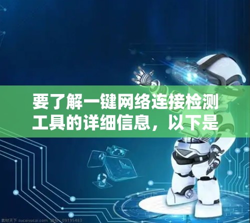 要了解一键网络连接检测工具的详细信息，以下是一个有条理的总结和建议