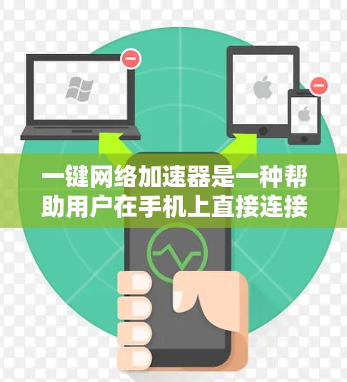 一键网络加速器是一种帮助用户在手机上直接连接到电脑或网络设备的工具，主要通过网络 NAT（网络地址转换）来提升网络连接的性能。以下是一些常见的一键网络加速器和它们的特点