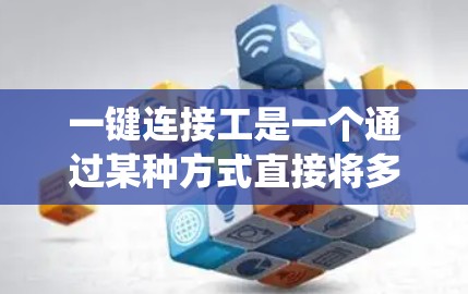 一键连接工是一个通过某种方式直接将多个设备或系统连接在一起的系统或连接方式。以下是对这一概念的详细分析和建议