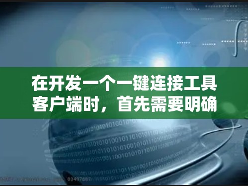 在开发一个一键连接工具客户端时，首先需要明确客户端的目标用户群体、需求，并根据需求设计功能模块。以下是一个通用的一键连接工具客户端的设计思路和功能模块
