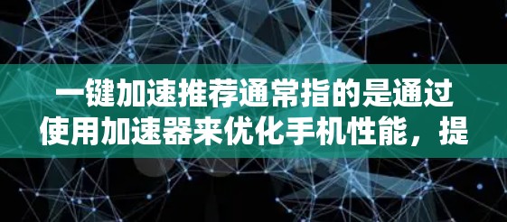 一键加速推荐通常指的是通过使用加速器来优化手机性能，提升应用运行体验。以下是一些常见的加速器推荐和使用指南