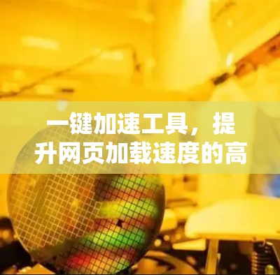 一键加速工具，提升网页加载速度的高效解决方案