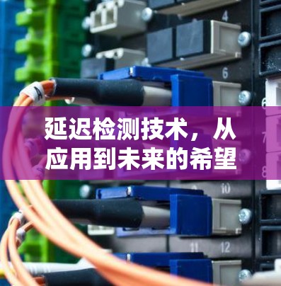 延迟检测技术，从应用到未来的希望