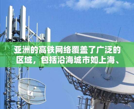 亚洲的高铁网络覆盖了广泛的区域，包括沿海城市如上海、北京、广州、深圳、成都等，以及内陆城市如香港、澳门、台湾等。以下是对亚洲高铁网络的详细分析