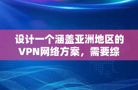 设计一个涵盖亚洲地区的VPN网络方案，需要综合考虑多个方面，以确保用户体验高效、安全且多样化。以下是详细的方案设计