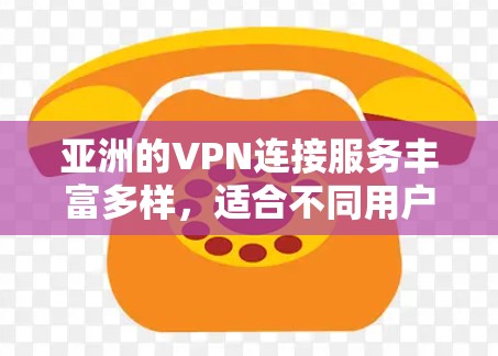 亚洲的VPN连接服务丰富多样，适合不同用户的需求。以下是亚洲主要的VPN服务和特点