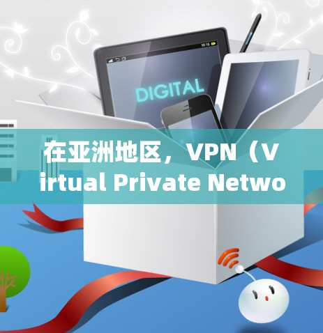 在亚洲地区，VPN（Virtual Private Network）服务是许多用户和企业寻找远程访问、远程办公、会议、在线购物等需求的解决方案。以下是一些在亚洲地区 popular 的VPN连接方案