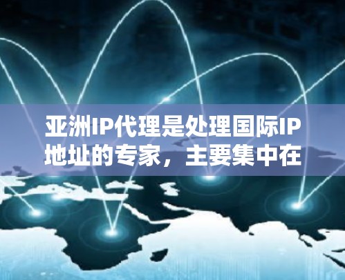 亚洲IP代理是处理国际IP地址的专家，主要集中在三甲级和当地的代理公司。以下是关于亚洲IP代理的详细分析