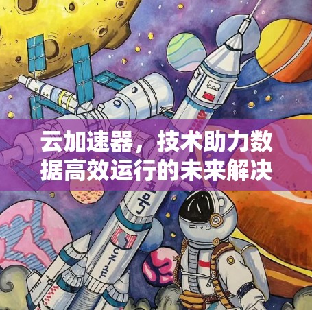 云加速器，技术助力数据高效运行的未来解决方案