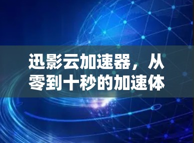 迅影云加速器，从零到十秒的加速体验