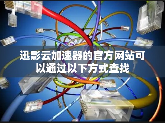 迅影云加速器的官方网站可以通过以下方式查找