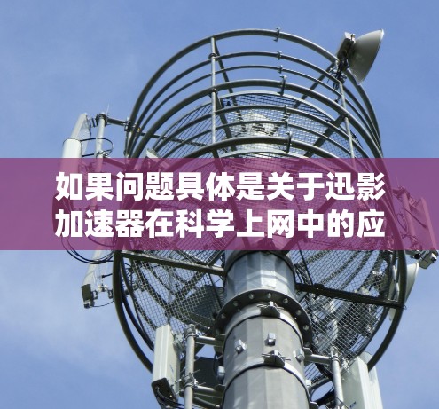 如果问题具体是关于迅影加速器在科学上网中的应用，可能需要结合具体的技术细节和使用方法进行指导。以下是一些可能涉及的科学上网方法