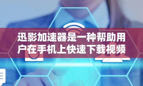 迅影加速器是一种帮助用户在手机上快速下载视频流的工具，能够显著提高下载速度，使其变得轻松易用。以下是迅影加速器的使用步骤和功能说明