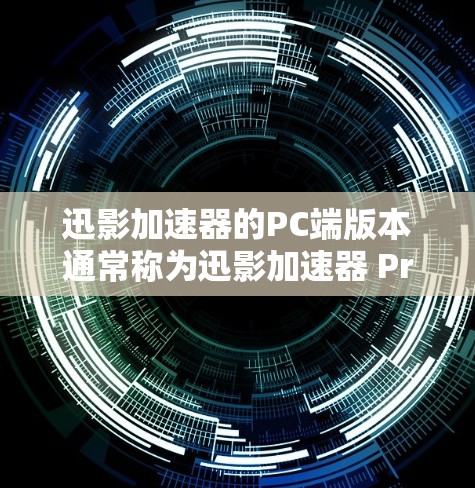 迅影加速器的PC端版本通常称为迅影加速器 Pro。它主要用于加速文件的解压和复制功能，提供多种高级设置和隐私保护选项，适合在PC上使用。以下是关于该PC端版本的详细信息