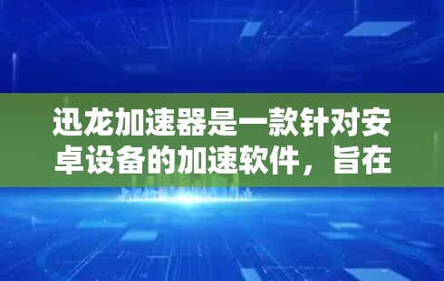 迅龙加速器是一款针对安卓设备的加速软件，旨在帮助用户快速加速各种流量，包括网络和数据流量。以下是其主要特点和使用指南