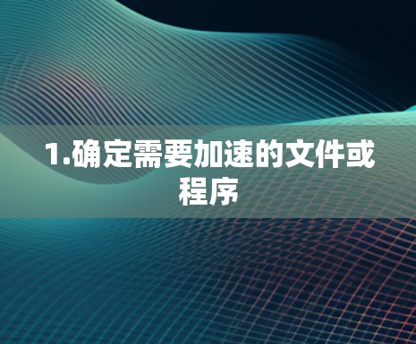 1.确定需要加速的文件或程序