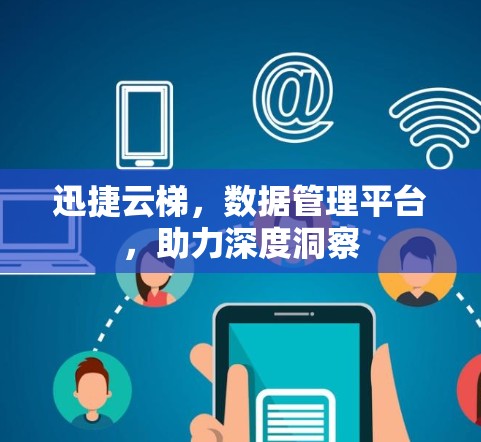 迅捷云梯，数据管理平台，助力深度洞察