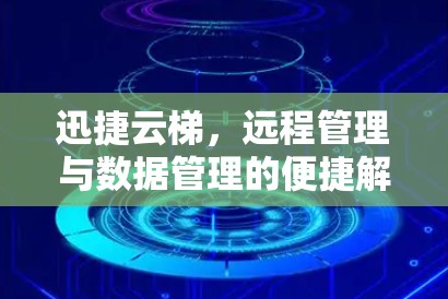 迅捷云梯，远程管理与数据管理的便捷解决方案
