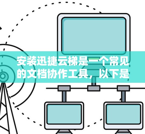 安装迅捷云梯是一个常见的文档协作工具，以下是详细的安装步骤