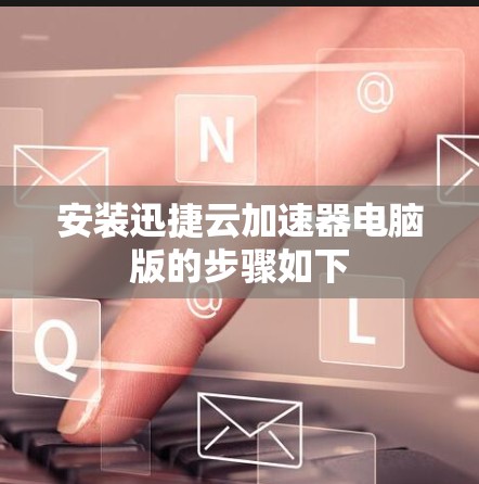 安装迅捷云加速器电脑版的步骤如下