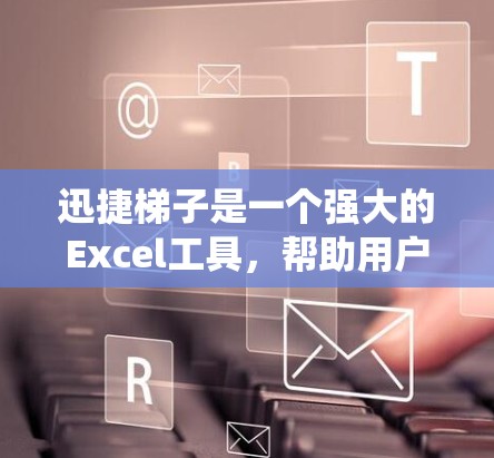迅捷梯子是一个强大的Excel工具，帮助用户处理多种数据转换和格式转换，特别适合用于数据透视表的重新排列、数据统计和分析。以下是迅捷梯子的详细介绍