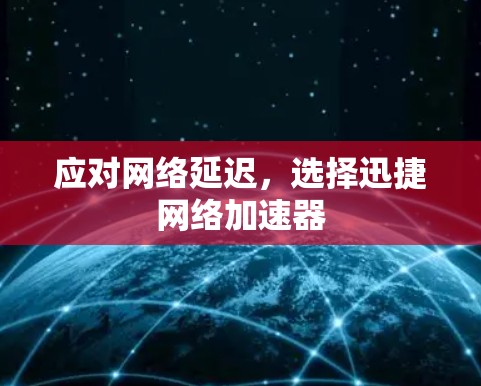 应对网络延迟，选择迅捷网络加速器